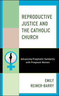 Reproductive Justice and the Catholic Church: Advancing Pragmatic Solidarity with Pregnant Women