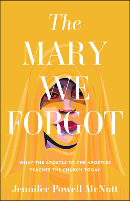 The Mary We Forgot: What the Apostle to the Apostles Teaches the Church Today