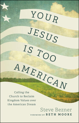 Your Jesus Is Too American: Calling the Church to Reclaim Kingdom Values Over the American Dream
