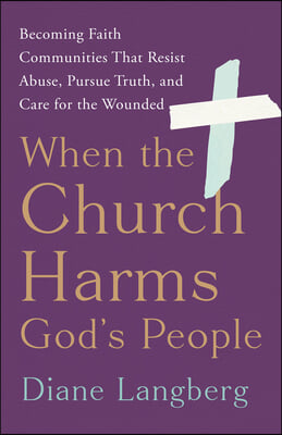 When the Church Harms God&#39;s People: Becoming Faith Communities That Resist Abuse, Pursue Truth, and Care for the Wounded