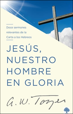 Jes&#250;s, Nuestro Hombre En Gloria: Doce Sermones Relevantes de la Carta a Los Hebr EOS / Jesus, Our Man in Glory