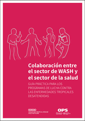 Colaboracion Entre El Sector de Wash Y El Sector de la Salud: Guia Practica Para Los Programas de Lucha Contra Las Enfermedades Tropicales Desatendida