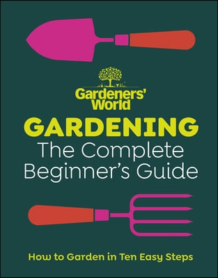 Gardeners' World: Gardening: The Ultimate Beginner's Guide