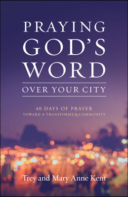 Praying God's Word Over Your City: 40 Days of Prayer Toward a Transformed Community