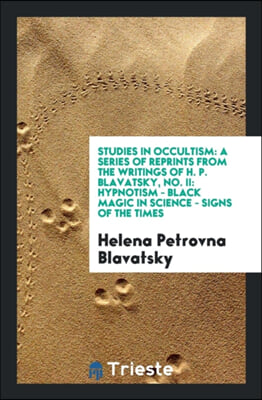 Studies in Occultism: A Series of Reprints from the Writings of H. P. Blavatsky, No. II: Hypnotism - Black Magic in Science - Signs of the Times