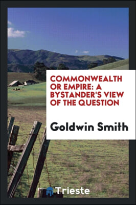 Commonwealth Or Empire: A Bystander&#39;s View of the Question