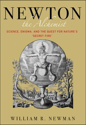 Newton the Alchemist: Science, Enigma, and the Quest for Nature's Secret Fire