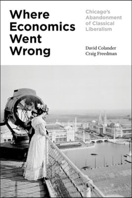 Where Economics Went Wrong: Chicago&#39;s Abandonment of Classical Liberalism