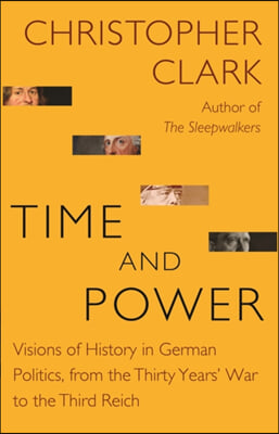 Time and Power: Visions of History in German Politics, from the Thirty Years&#39; War to the Third Reich