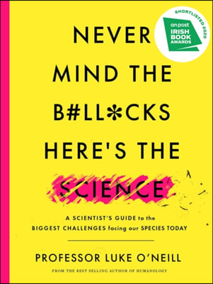 Never Mind the B#ll*cks, Here&#39;s the Science: A Scientist&#39;s Guide to the Biggest Challenges Facing Our Species Today
