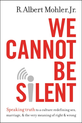 We Cannot Be Silent: Speaking Truth to a Culture Redefining Sex, Marriage, &amp; the Very Meaning of Right &amp; Wrong