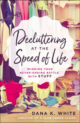 Decluttering at the Speed of Life: Winning Your Never-Ending Battle with Stuff