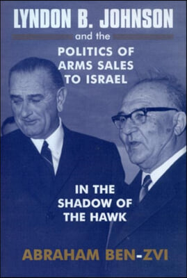 Lyndon B. Johnson and the Politics of Arms Sales to Israel: In the Shadow of the Hawk