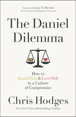 The Daniel Dilemma: How to Stand Firm and Love Well in a Culture of Compromise