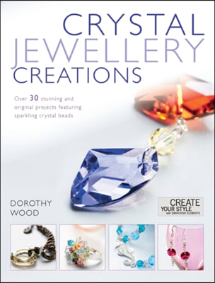 Crystal Jewelry Creations: Over 30 Stunning and Original Projects Featuring Sparkling Crystal Beads