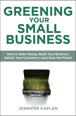 Greening Your Small Business: How to Improve Your Bottom Line, Grow Your Brand, Satisfy Your Customers - And Save the Planet