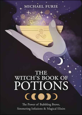 The Witch&#39;s Book of Potions: The Power of Bubbling Brews, Simmering Infusions &amp; Magical Elixirs