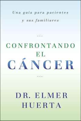 Confrontando El Cancer: Una Guia Complete Para Pacientes Y Sus Familiares