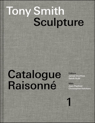 Tony Smith Sculpture: Catalogue Raisonn&#233; Volume 1