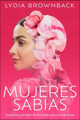 Mujeres Sabias: Ense&#241;anzas del Libro de Proverbios Para La Vida Diaria (a Woman&#39;s Wisdom: How the Book of Proverbs Speaks to Everything)