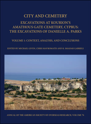 City and Cemetery: Excavations at Kourion&#39;s Amathous Gate Cemetery, Cyprus. the Excavations of Danielle A. Parks Volume 1: Context, Analy