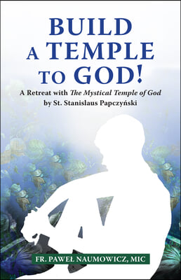 Build a Temple to God!: A Retreat with the Mystical Temple of God by St. Stanislaus Papczyński