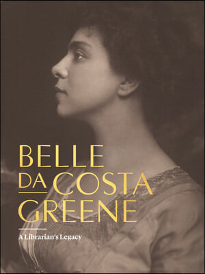 Belle Da Costa Greene: A Librarian&#39;s Legacy