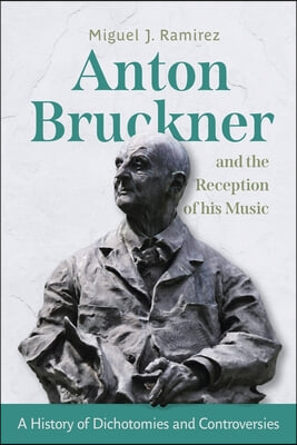 Anton Bruckner and the Reception of His Music: A History of Dichotomies and Controversies