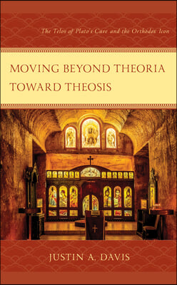 Moving beyond Theoria toward Theosis: The Telos of Plato&#39;s Cave and the Orthodox Icon