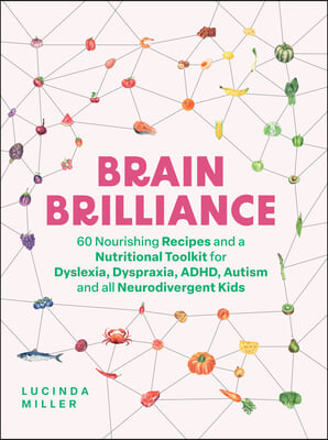 Brain Brilliance: 60 Nourishing Recipes and a Nutritional Toolkit for Dyslexia, Dyspraxia, Adhd, Autism and All Neurodivergent Kids