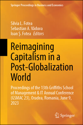 Reimagining Capitalism in a Post-Globalization World: The 2023 Griffiths School of Management & It 13th Annual Conference (Gsmac 23), Oradea, Romania,