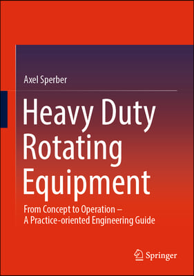 Heavy Duty Rotating Equipment: From Concept to Operation - A Practice-Oriented Engineering Guide