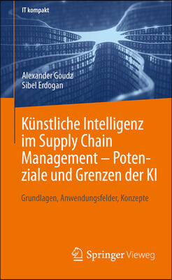 K&#252;nstliche Intelligenz Im Supply Chain Management - Potenziale Und Grenzen Der KI: Grundlagen, Anwendungsfelder, Konzepte