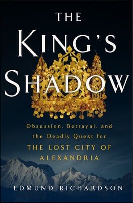 The King&#39;s Shadow: Obsession, Betrayal, and the Deadly Quest for the Lost City of Alexandria