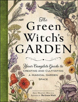The Green Witch&#39;s Garden: Your Complete Guide to Creating and Cultivating a Magical Garden Space
