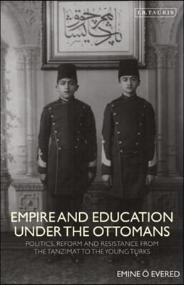 Empire and Education Under the Ottomans: Politics, Reform and Resistance from the Tanzimat to the Young Turks