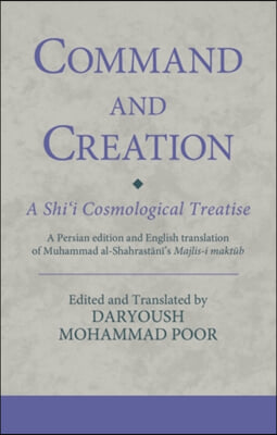 Command and Creation: A Shi&#39;i Cosmological Treatise: A Persian edition and English translation of Muhammad al-Shahrastani&#39;s Majlis-i maktub