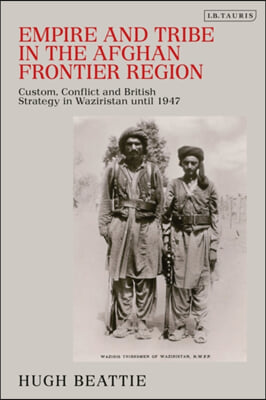 Empire and Tribe in the Afghan Frontier Region: Custom, Conflict and British Strategy in Waziristan Until 1947