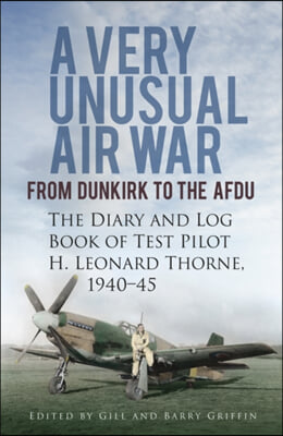 A Very Unusual Air War: From Dunkirk to Afdu: The Diary and Log Book of Test Pilot H. Leonard Thorne, 1940-45