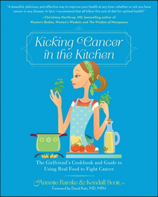 Kicking Cancer in the Kitchen: The Girlfriend&#39;s Cookbook and Guide to Using Real Food to Fight Cancer