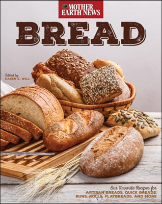 Bread by Mother Earth News: Our Favorite Recipes for Artisan Breads, Quick Breads, Buns, Rolls, Flatbreads, and More