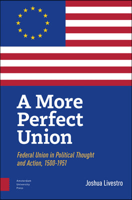 A More Perfect Union: Federal Union in Political Theory and Practice, 1500-1951