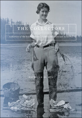 The Collectors: A History of the Royal British Columbia Museum and Archives