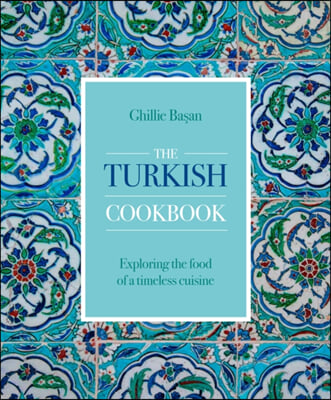 The Turkish Cookbook: Exploring the Food of a Timeless Cuisine
