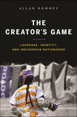 The Creator's Game: Lacrosse, Identity, and Indigenous Nationhood