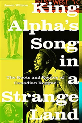 King Alpha&#39;s Song in a Strange Land: The Roots and Routes of Canadian Reggae