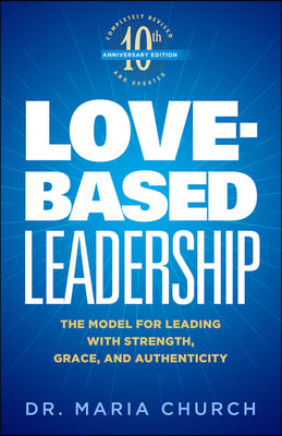 Love-Based Leadership: The Model for Leading with Strength, Grace, and Authenticity