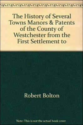 The History of Several Towns, Manors and Patents of the County of Westchester from the First Settlement to the Present Time