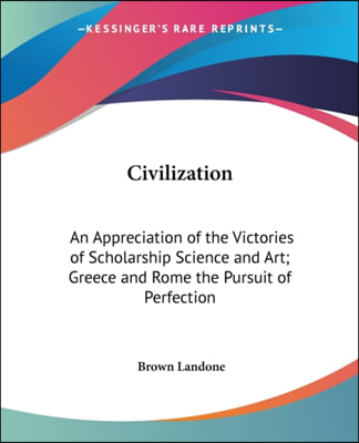 Civilization: An Appreciation of the Victories of Scholarship Science and Art; Greece and Rome the Pursuit of Perfection