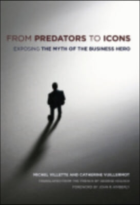 From Predators to Icons: Exposing the Myth of the Business Hero